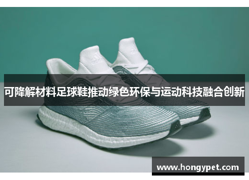 可降解材料足球鞋推动绿色环保与运动科技融合创新
